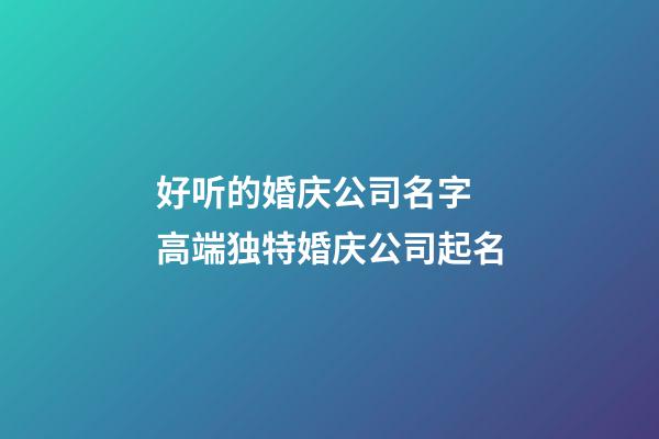 好听的婚庆公司名字 高端独特婚庆公司起名